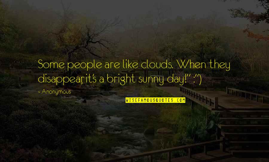 Bright Clouds Quotes By Anonymous: Some people are like clouds. When they disappear,