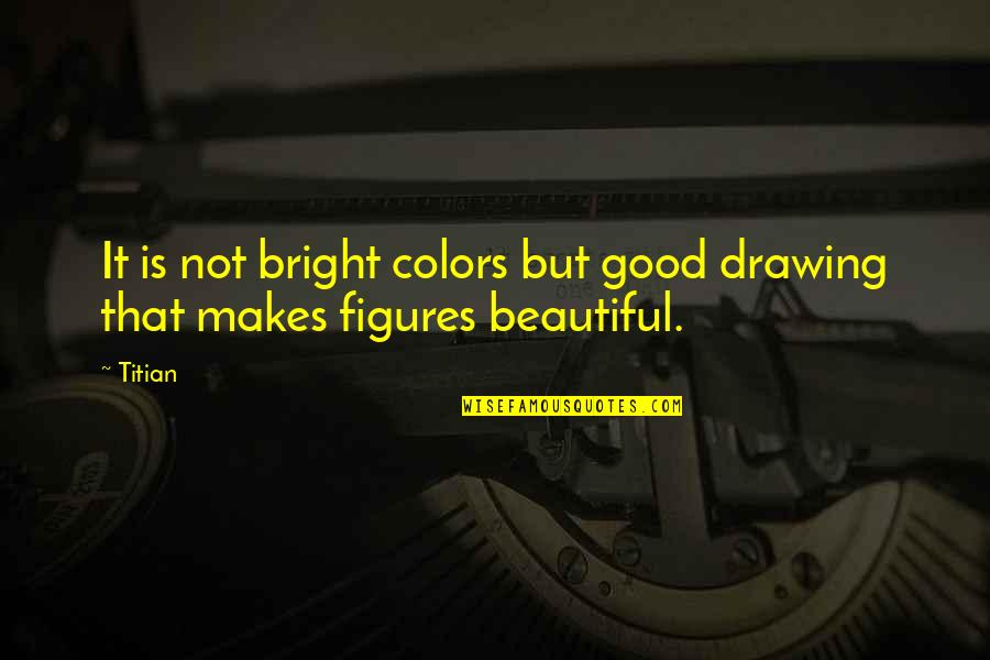 Bright Color Quotes By Titian: It is not bright colors but good drawing