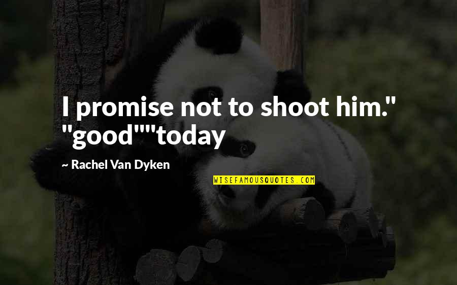 Bright Colorful Quotes By Rachel Van Dyken: I promise not to shoot him." "good""today