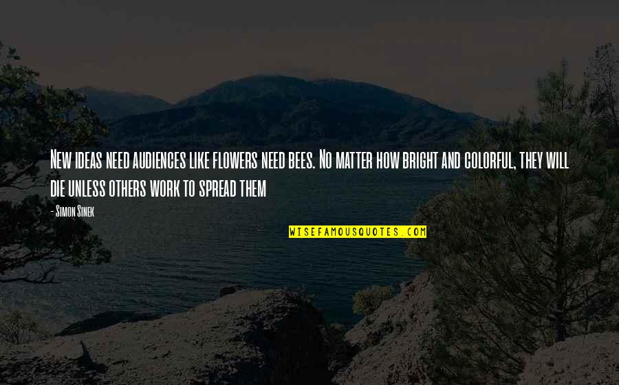Bright Colorful Quotes By Simon Sinek: New ideas need audiences like flowers need bees.