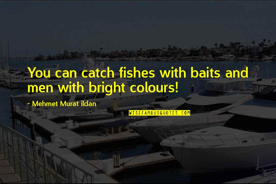 Bright Colours Quotes By Mehmet Murat Ildan: You can catch fishes with baits and men