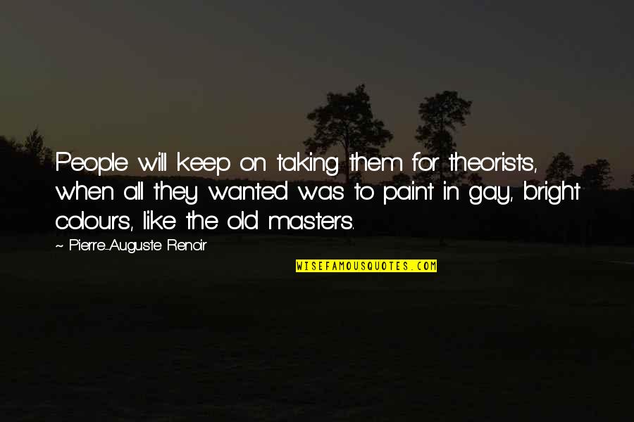 Bright Colours Quotes By Pierre-Auguste Renoir: People will keep on taking them for theorists,