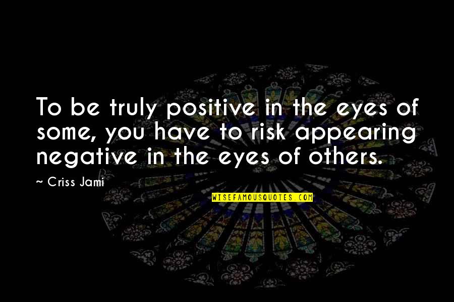 Bright Days Quotes By Criss Jami: To be truly positive in the eyes of