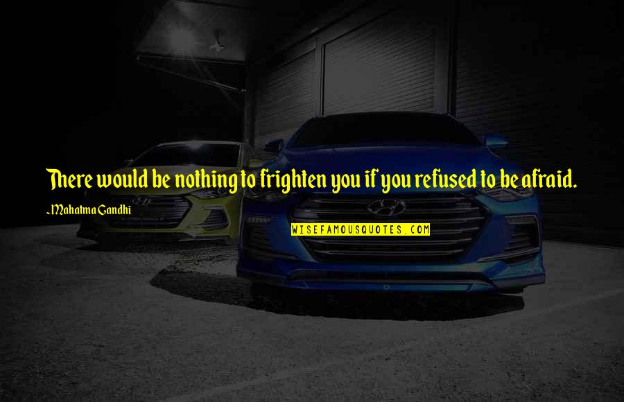 Bright Echosmith Quotes By Mahatma Gandhi: There would be nothing to frighten you if