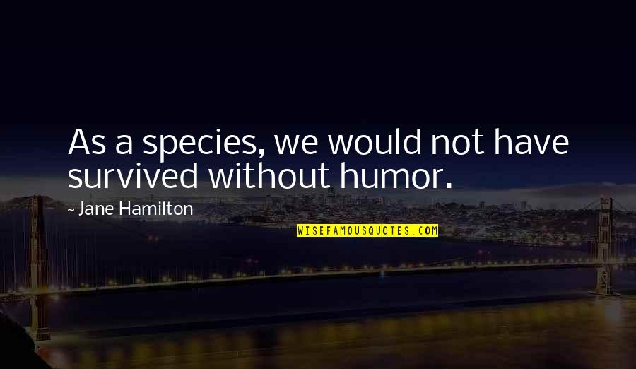 Bright Eyes Funny Quotes By Jane Hamilton: As a species, we would not have survived
