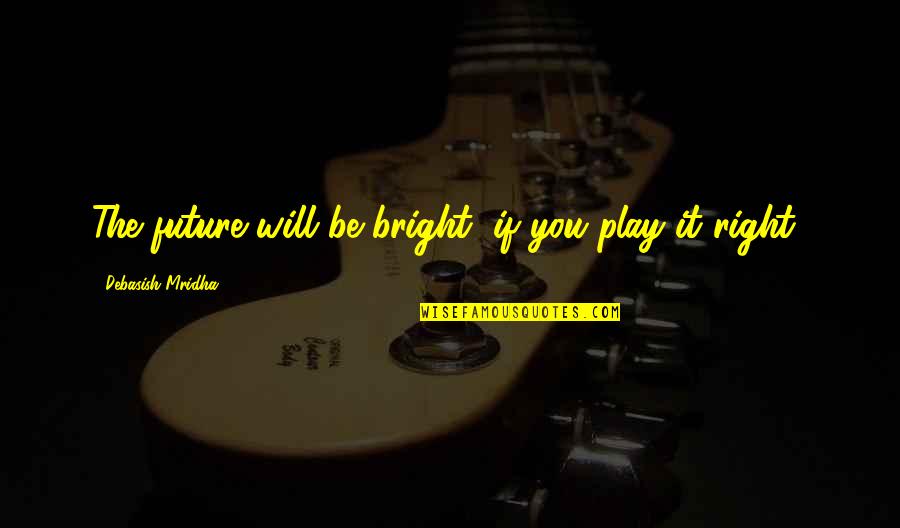 Bright Future Life Quotes By Debasish Mridha: The future will be bright, if you play