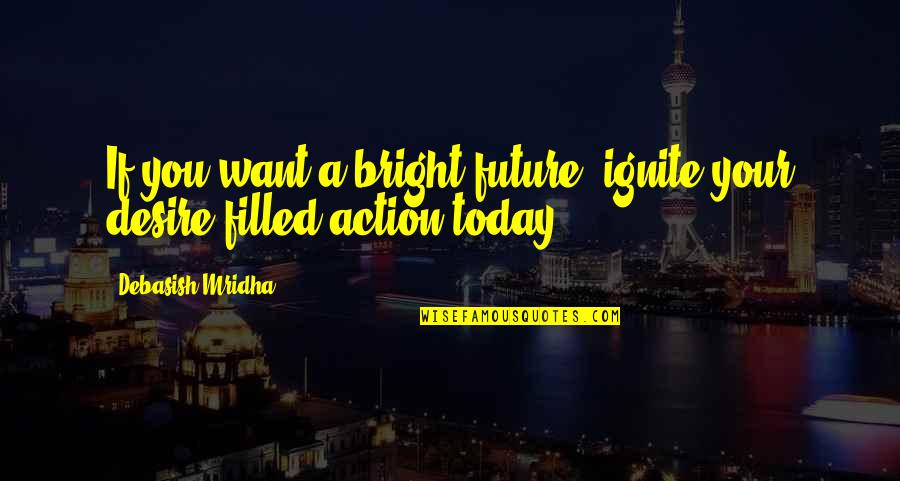 Bright Future Quotes By Debasish Mridha: If you want a bright future, ignite your