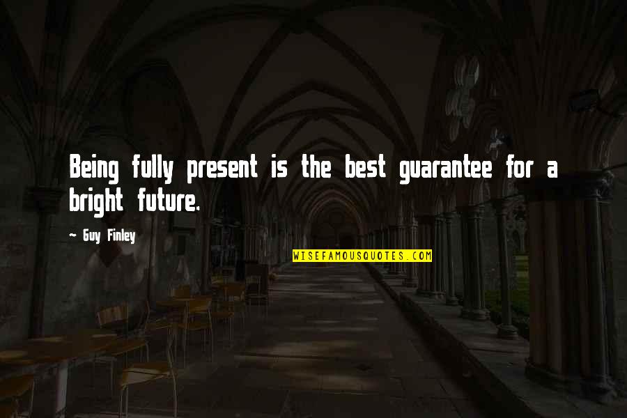 Bright Future Quotes By Guy Finley: Being fully present is the best guarantee for