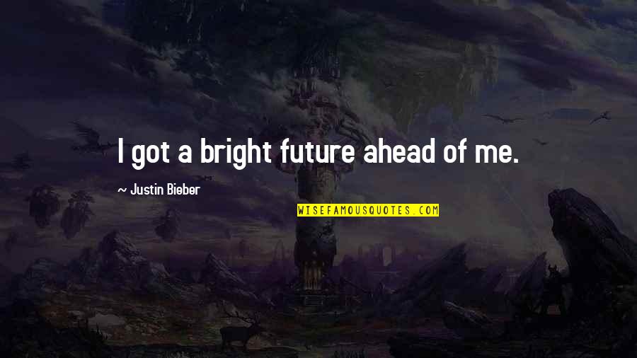 Bright Future Quotes By Justin Bieber: I got a bright future ahead of me.
