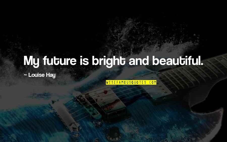 Bright Future Quotes By Louise Hay: My future is bright and beautiful.