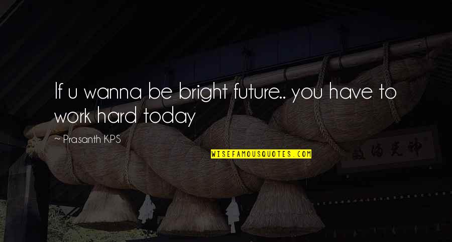 Bright Future Quotes By Prasanth KPS: If u wanna be bright future.. you have