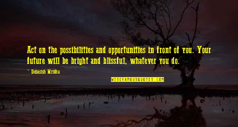 Bright Future Quotes Quotes By Debasish Mridha: Act on the possibilities and opportunities in front