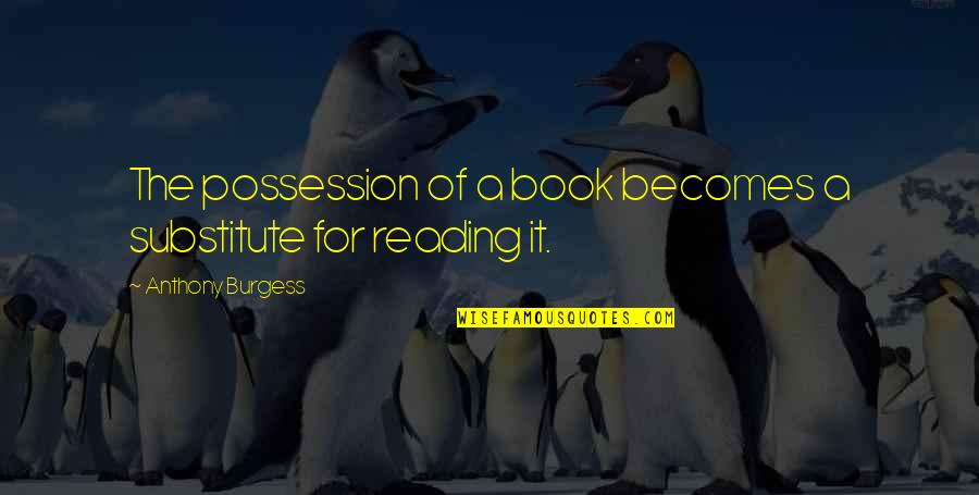 Bright Futures Quotes By Anthony Burgess: The possession of a book becomes a substitute Bright Futures Quotes By Anthony Burgess: The possession of a book becomes a substitute