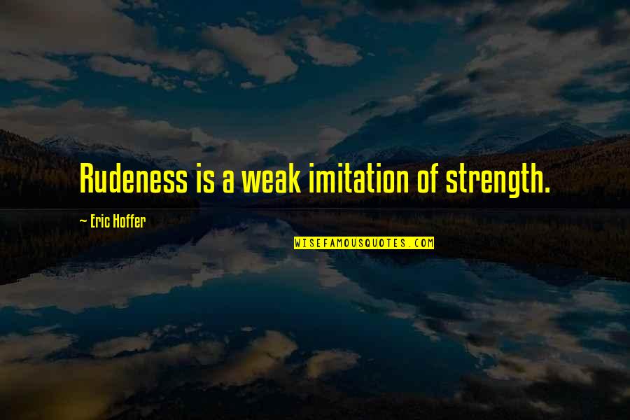 Bright Ideas Quotes By Eric Hoffer: Rudeness is a weak imitation of strength.