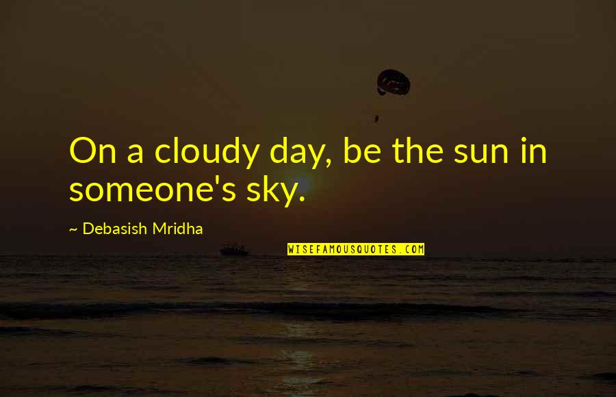 Bright Inspirational Quotes By Debasish Mridha: On a cloudy day, be the sun in