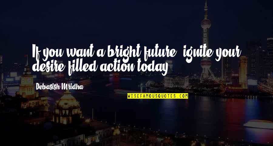 Bright Inspirational Quotes By Debasish Mridha: If you want a bright future, ignite your