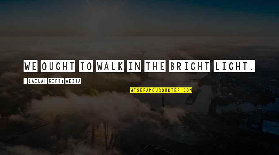 Bright Inspirational Quotes By Lailah Gifty Akita: We ought to walk in the bright light.