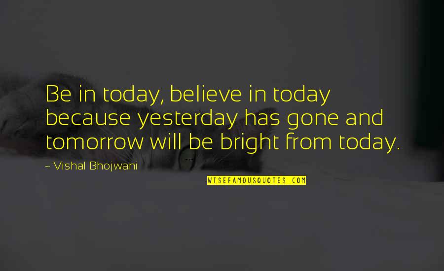 Bright Inspirational Quotes By Vishal Bhojwani: Be in today, believe in today because yesterday