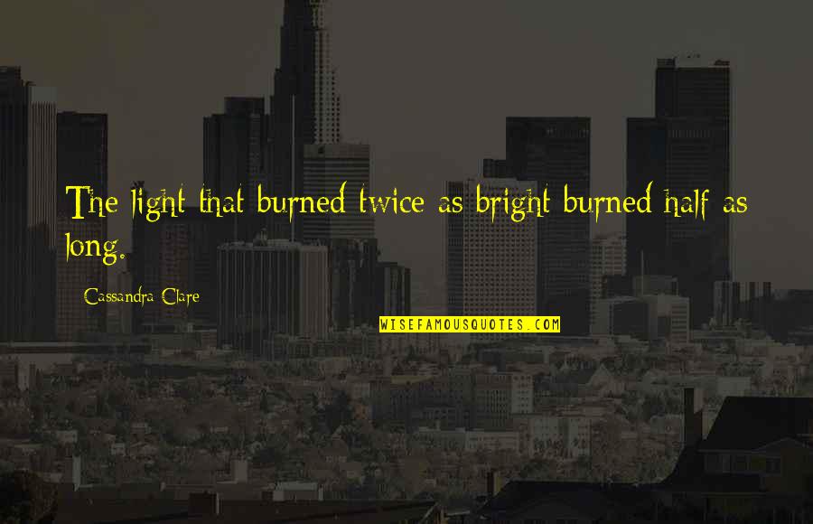 Bright Light Quotes By Cassandra Clare: The light that burned twice as bright burned Bright Light Quotes By Cassandra Clare: The light that burned twice as bright burned