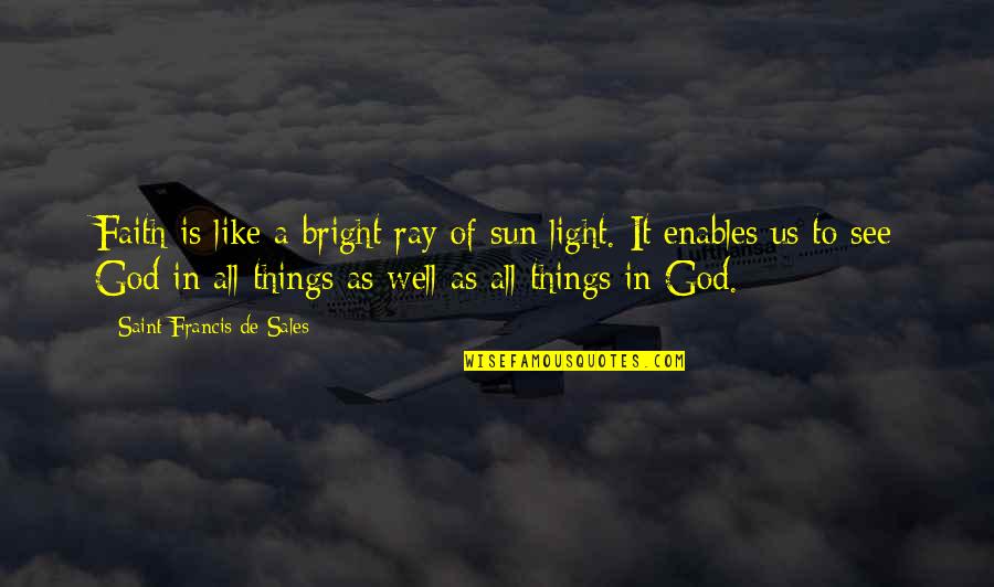 Bright Like The Sun Quotes By Saint Francis De Sales: Faith is like a bright ray of sun
