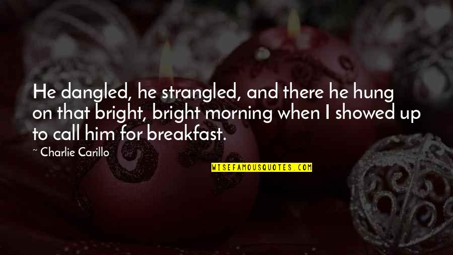 Bright Morning Quotes By Charlie Carillo: He dangled, he strangled, and there he hung