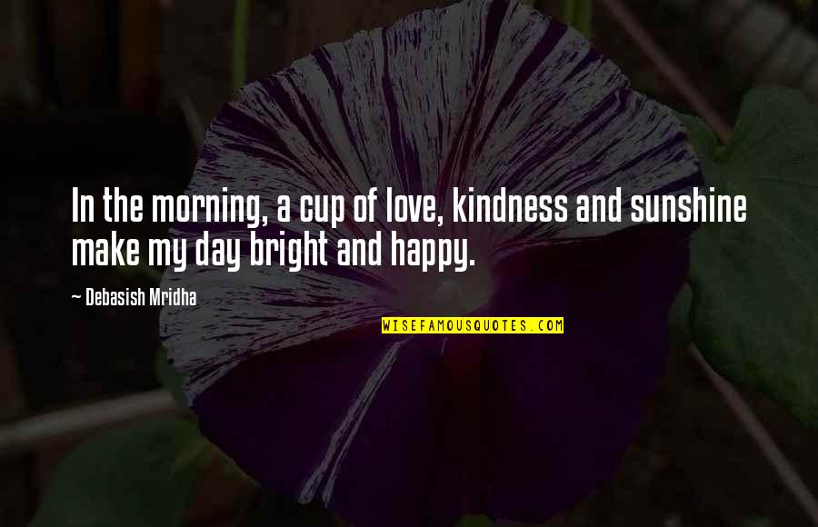 Bright Morning Quotes By Debasish Mridha: In the morning, a cup of love, kindness