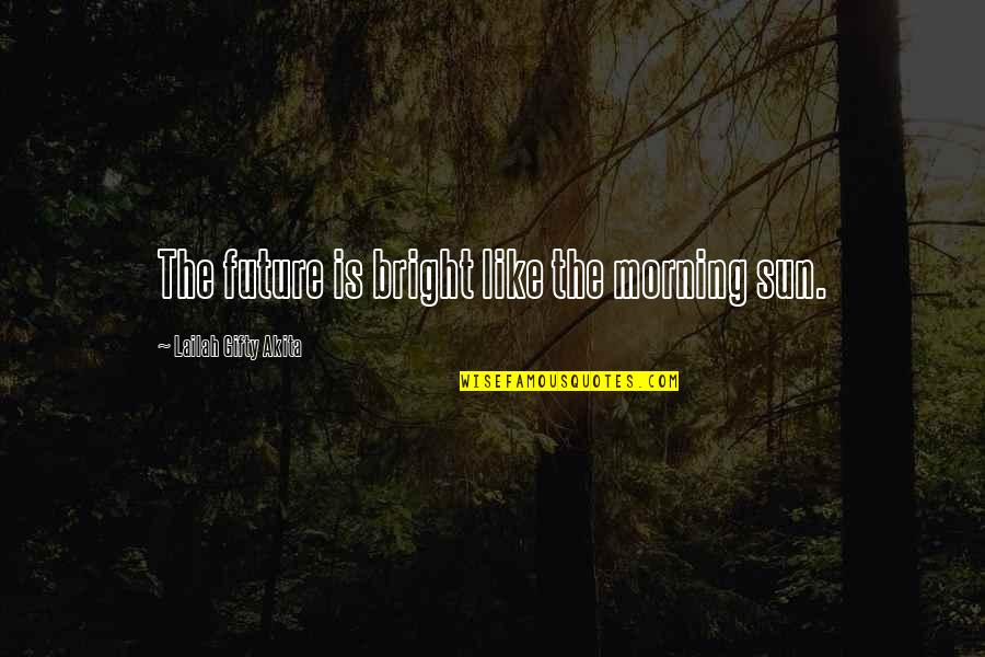 Bright Morning Quotes By Lailah Gifty Akita: The future is bright like the morning sun.