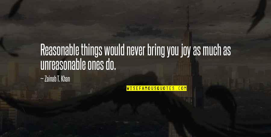 Bright Noa Quotes By Zainab T. Khan: Reasonable things would never bring you joy as