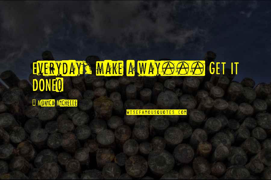 Bright Port Quotes By Monica Michelle: Everyday, make a way... GET IT DONE!