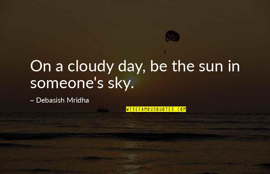 Bright Sky Quotes By Debasish Mridha: On a cloudy day, be the sun in