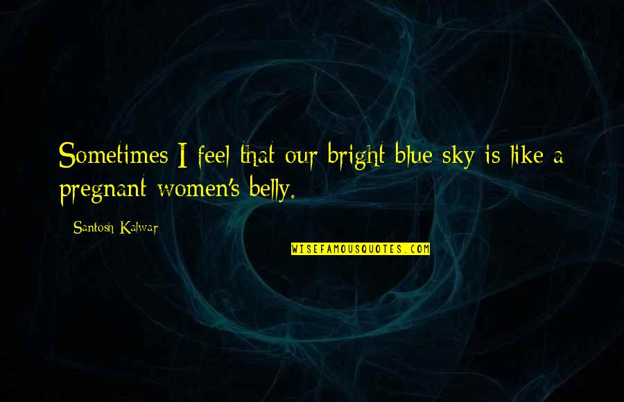 Bright Sky Quotes By Santosh Kalwar: Sometimes I feel that our bright blue sky