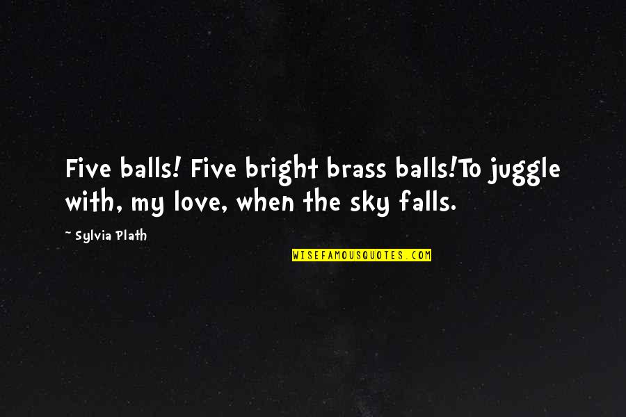 Bright Sky Quotes By Sylvia Plath: Five balls! Five bright brass balls!To juggle with,