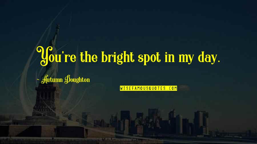 Bright Spot Quotes By Autumn Doughton: You're the bright spot in my day.