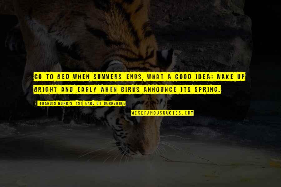Bright Summer Quotes By Francis Norris, 1st Earl Of Berkshire: Go to bed when summers ends, what a Bright Summer Quotes By Francis Norris, 1st Earl Of Berkshire: Go to bed when summers ends, what a