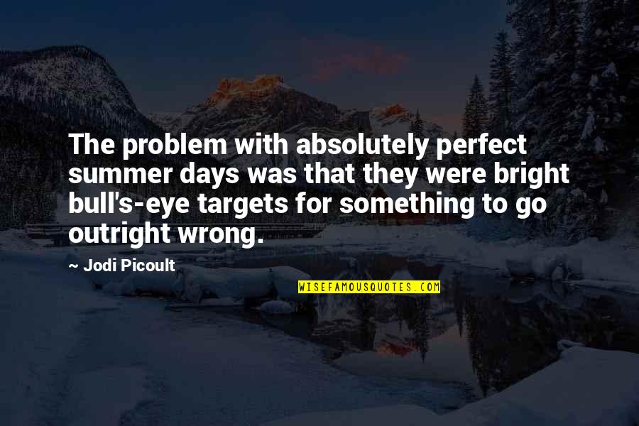 Bright Summer Quotes By Jodi Picoult: The problem with absolutely perfect summer days was Bright Summer Quotes By Jodi Picoult: The problem with absolutely perfect summer days was