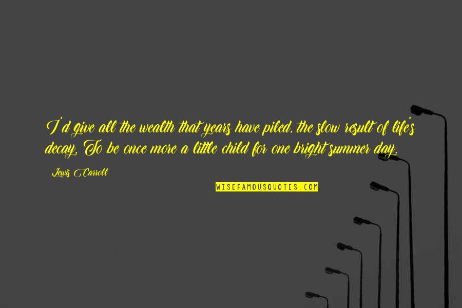 Bright Summer Quotes By Lewis Carroll: I'd give all the wealth that years have Bright Summer Quotes By Lewis Carroll: I'd give all the wealth that years have