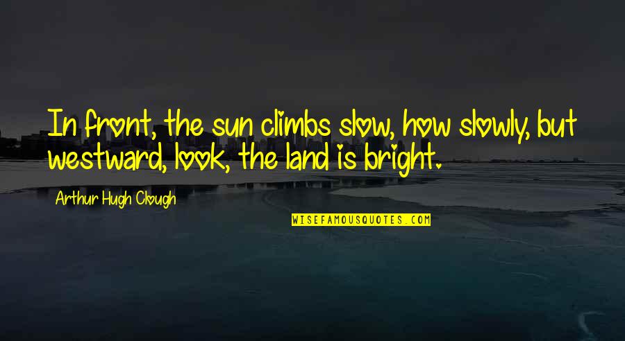 Bright Sun Quotes By Arthur Hugh Clough: In front, the sun climbs slow, how slowly,