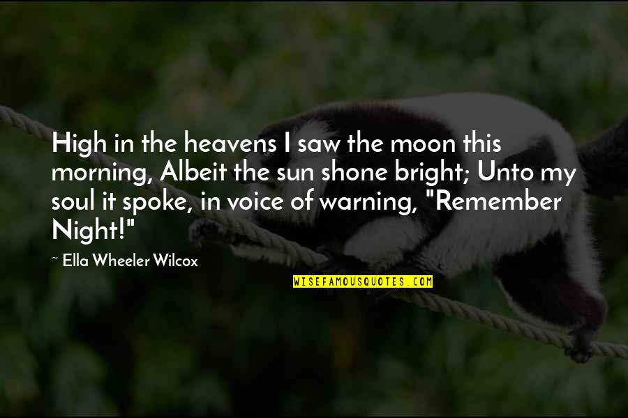 Bright Sun Quotes By Ella Wheeler Wilcox: High in the heavens I saw the moon