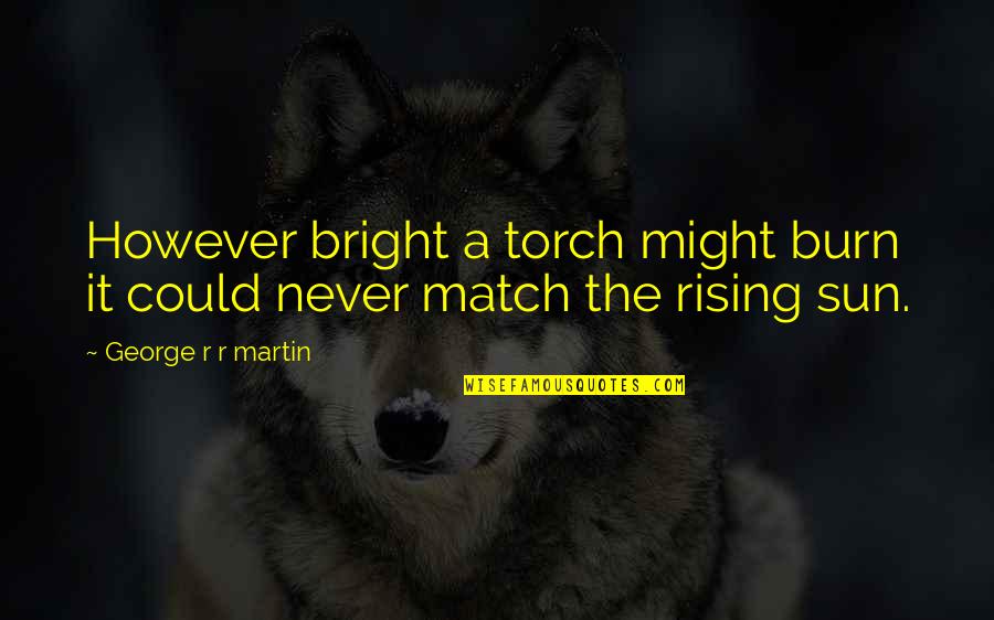 Bright Sun Quotes By George R R Martin: However bright a torch might burn it could