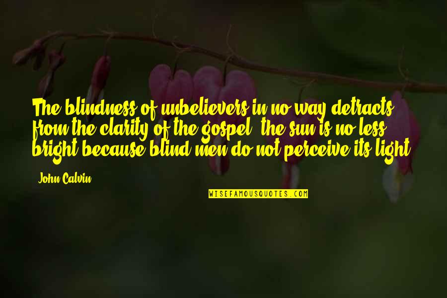 Bright Sun Quotes By John Calvin: The blindness of unbelievers in no way detracts