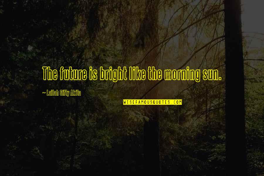 Bright Sun Quotes By Lailah Gifty Akita: The future is bright like the morning sun.