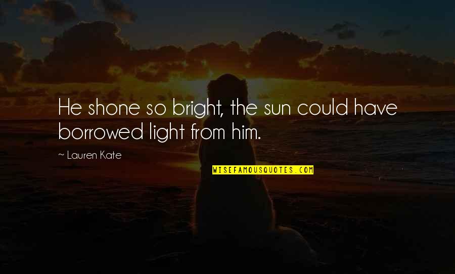 Bright Sun Quotes By Lauren Kate: He shone so bright, the sun could have