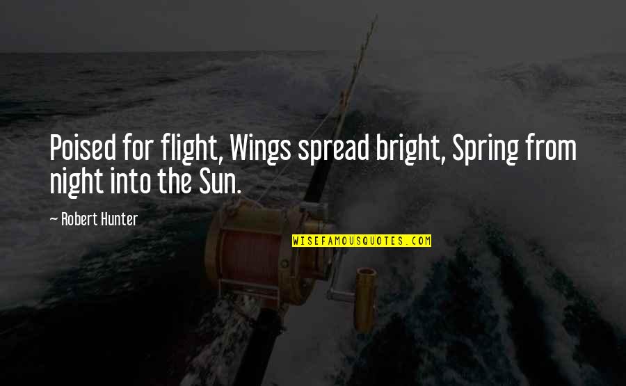 Bright Sun Quotes By Robert Hunter: Poised for flight, Wings spread bright, Spring from