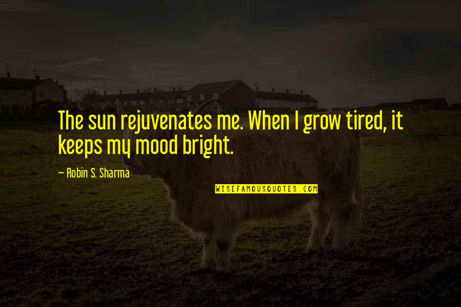 Bright Sun Quotes By Robin S. Sharma: The sun rejuvenates me. When I grow tired,