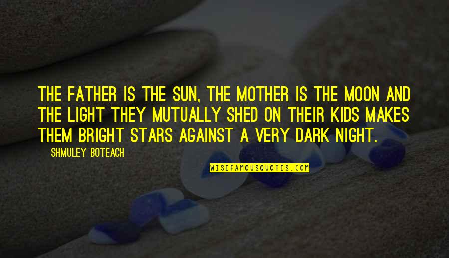 Bright Sun Quotes By Shmuley Boteach: The father is the sun, the mother is
