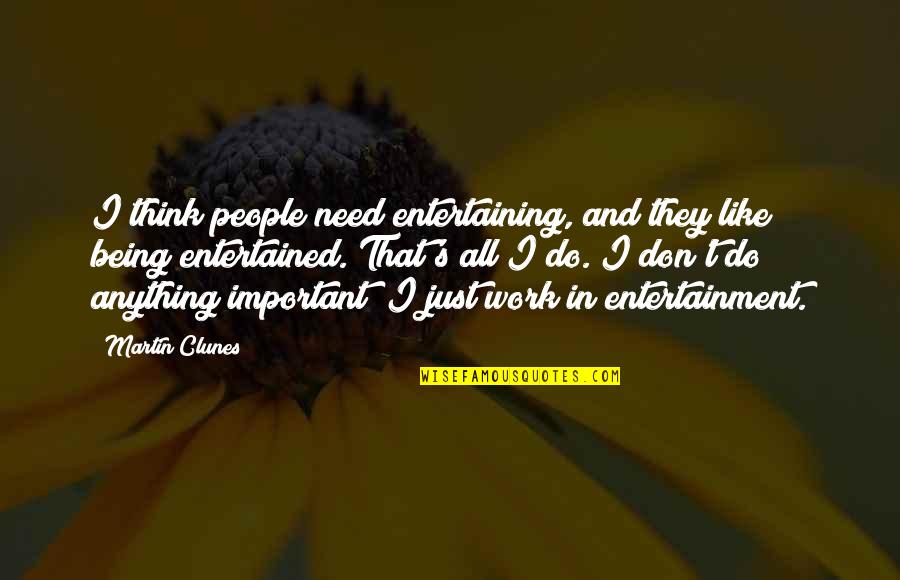 Brighten Day Quotes By Martin Clunes: I think people need entertaining, and they like