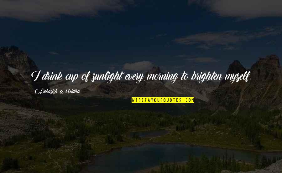 Brighten Life Quotes By Debasish Mridha: I drink cup of sunlight every morning to