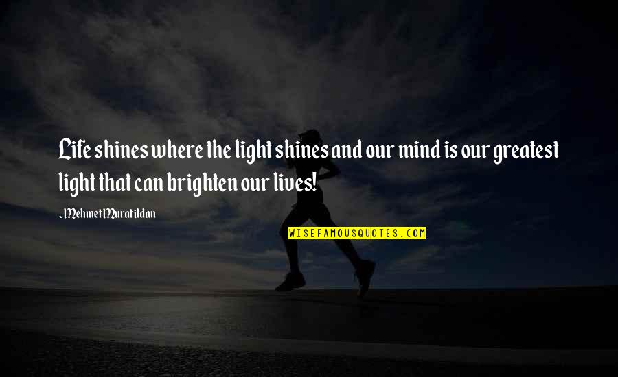 Brighten Life Quotes By Mehmet Murat Ildan: Life shines where the light shines and our