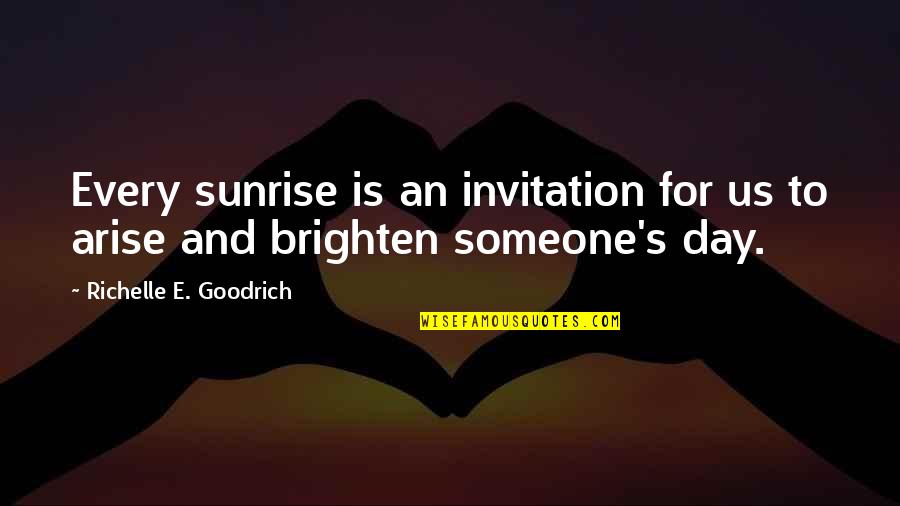 Brighten Someone's Day Quotes By Richelle E. Goodrich: Every sunrise is an invitation for us to