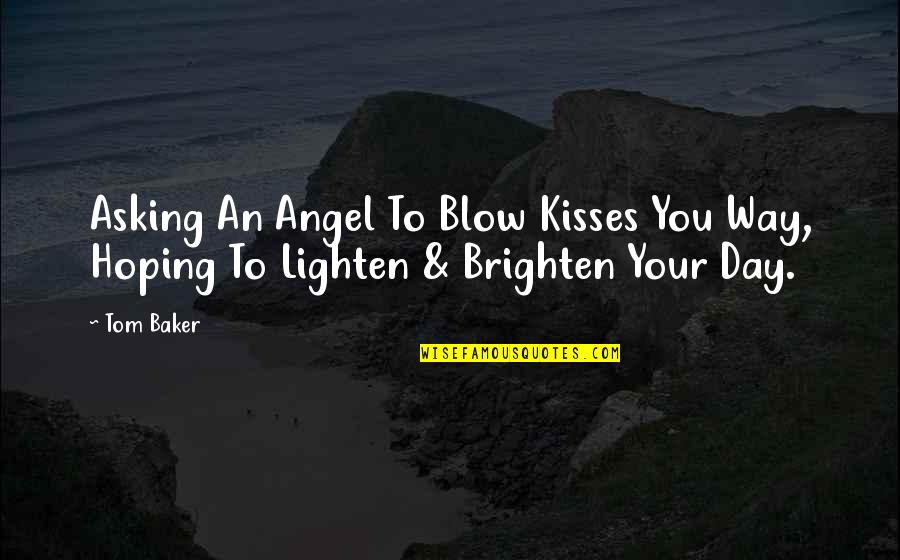 Brighten The Day Quotes By Tom Baker: Asking An Angel To Blow Kisses You Way,